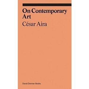 On Contemporary Art, Paperback - Cesar Aira imagine