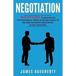 Negotiation: An Ex-SPY's Guide to Master the Psychological Tricks & Talking Tools to Become an Expert Negotiator in Any Situation, Paperback - James D imagine