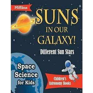 Suns in Our Galaxy! Different Sun Stars - Space Science for Kids - Children's Astronomy Books, Paperback - Pfiffikus imagine
