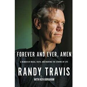 Forever and Ever, Amen: A Memoir of Music, Faith, and Braving the Storms of Life, Hardcover - Randy Travis imagine