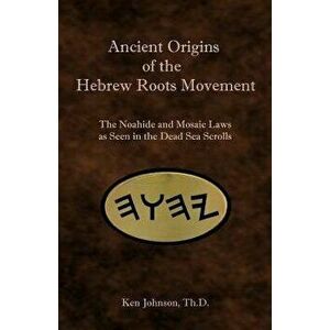 Ancient Origins of the Hebrew Roots Movement: The Noahide and Mosaic Laws as Seen in the Dead Sea Scrolls, Paperback - Ken Johnson imagine