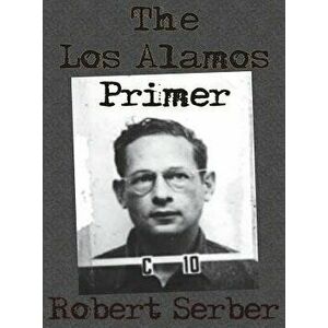 The Los Alamos Primer, Hardcover - Robert Serber imagine