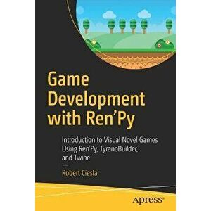 Game Development with Ren'py: Introduction to Visual Novel Games Using Ren'py, Tyranobuilder, and Twine, Paperback - Robert Ciesla imagine
