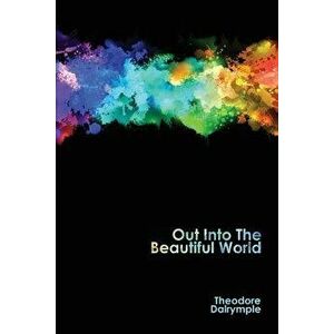 Out Into The Beautiful World, Paperback - Theodore Dalrymple imagine