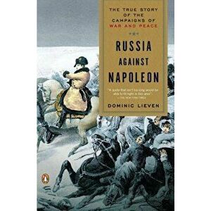 Russia Against Napoleon: The True Story of the Campaigns of War and Peace, Paperback - Dominic Lieven imagine