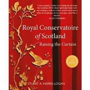 Royal Conservatoire of Scotland. Raising the Curtain, Hardback - Stuart A. Harris-Logan imagine