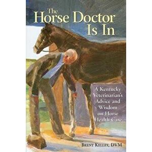 The Horse Doctor Is in: A Kentucky Veterinarian's Advice and Wisdom on Horse Health Care, Paperback - Brent Kelley imagine