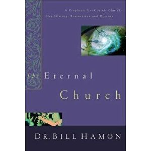 The Eternal Church: A Prophetic Look at the Church--Her History, Restoration, and Destiny, Paperback - Bill Hamon imagine