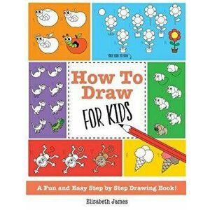How To Draw for Kids: A Fun And Easy Step By Step Drawing Book!, Paperback - Elizabeth James imagine