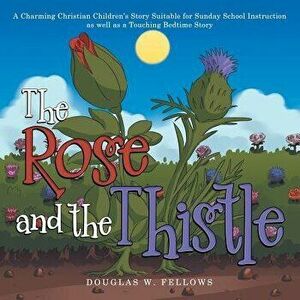 The Rose and the Thistle: A Charming Christian Children's Story Suitable for Sunday School Instruction as Well as a Touching Bedtime Story, Paperback imagine