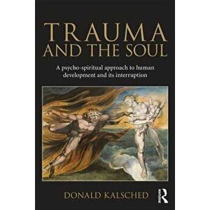 Trauma and the Soul: A Psycho-Spiritual Approach to Human Development and Its Interruption, Paperback - Donald Kalsched imagine