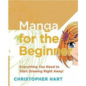 Manga for the Beginner: Everything You Need to Know to Get Started Right Away!, Paperback - Christopher Hart imagine