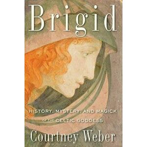 Brigid: History, Mystery, and Magick of the Celtic Goddess, Paperback - Courtney Weber imagine