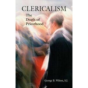 Clericalism: The Death of Priesthood, Paperback - George B. Wilson imagine