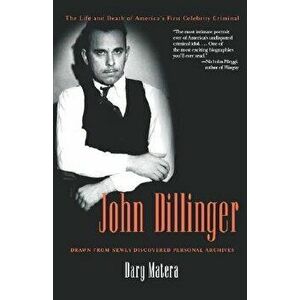 John Dillinger: The Life and Death of America's First Celebrity Criminal, Paperback - Dary Matera imagine