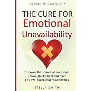 The Cure for Emotional Unavailability: Discover the source of emotional unavailability, heal and have positive, successful relationships., Paperback - imagine