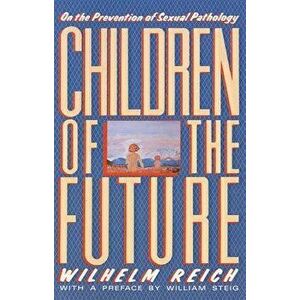Children of the Future: On the Prevention of Sexual Pathology, Paperback - Wilhelm Reich imagine