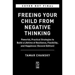 Freeing Your Child from Negative Thinking: Powerful, Practical Strategies to Build a Lifetime of Resilience, Flexibility, and Happiness, Paperback - T imagine