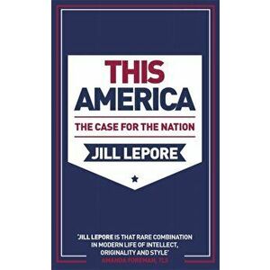 This America: The Case for the Nation, Paperback - Jill Lepore imagine