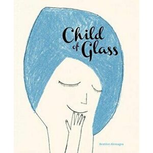 Child of Glass, Hardcover - Beatrice Alemagna imagine