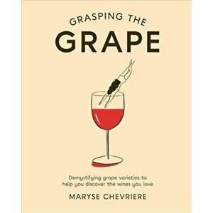 Grasping the Grape. Demystifying grape varieties to help you discover the wines you love, Hardback - Maryse Chevriere imagine