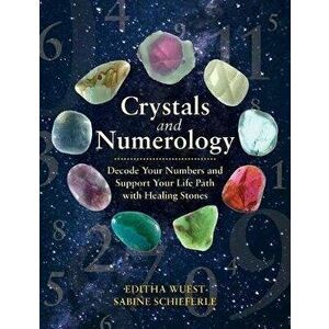 Crystals and Numerology. Decode Your Numbers and Support Your Life Path with Healing Stones, Paperback - Sabine Schieferle imagine