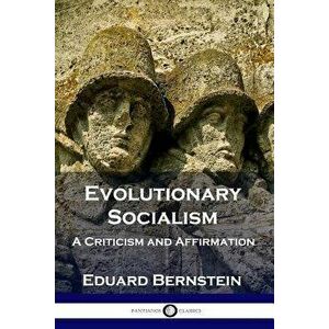 Evolutionary Socialism: A Criticism and Affirmation, Paperback - Eduard Bernstein imagine