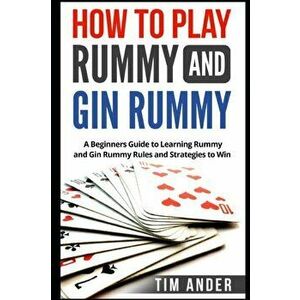 How to Play Rummy and Gin Rummy: A Beginners Guide to Learning Rummy and Gin Rummy Rules and Strategies to Win, Paperback - Tim Ander imagine