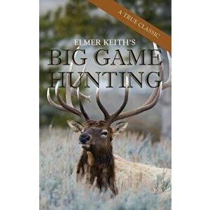 Elmer Keith's Big Game Hunting, Hardcover - Elmer Keith imagine