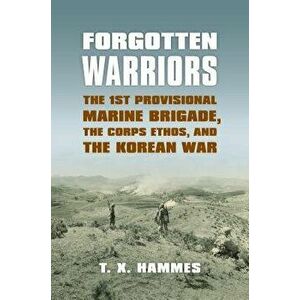 Forgotten Warriors: The 1st Provisional Marine Brigade, the Corps Ethos, and the Korean War, Paperback - T. X. Hammes imagine