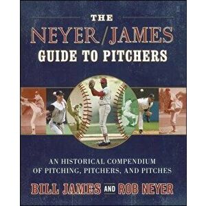 The Neyer/James Guide to Pitchers: An Historical Compendium of Pitching, Pitchers, and Pitches, Paperback - Bill James imagine