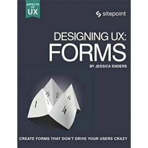 Designing Ux: Forms: Create Forms That Don't Drive Your Users Crazy, Paperback - Jessica Enders imagine