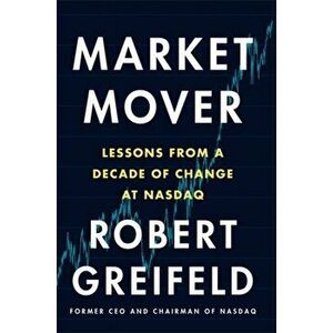 Market Mover. Lessons from a Decade of Change at NASDAQ, Hardback - Robert Greifeld imagine