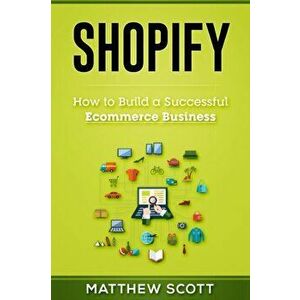 Shopify: How to Build a Successful Ecommerce Business, Paperback - Scott Matthew imagine