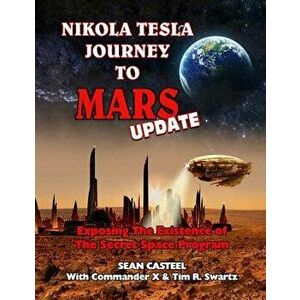 Nikola Tesla Journey to Mars Update: Exposing the Existence of the Secret Space Program, Paperback - Sean Casteel imagine