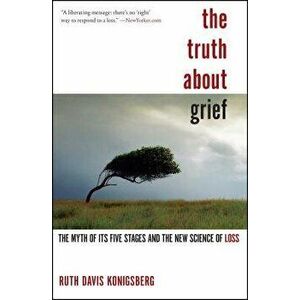 The Truth about Grief: The Myth of Its Five Stages and the New Science of Loss, Paperback - Ruth Davis Konigsberg imagine