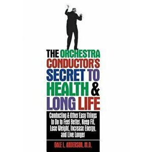 The Orchestra Conductor's Secret to Health & Long Life: Conducting and Other Easy Things to Do to Feel Better, Keep Fit, Lose Weight, Increase Energy, imagine
