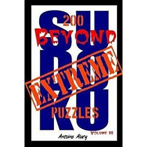 Beyond Extreme Sudoku Volume III: A Collection of Some of the Toughest Sudoku Puzzles Known to Man. (with Their Solutions.), Paperback - Antoine Alary imagine