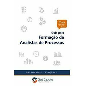 Guia para Formacao de Analistas de Processos: Gestăo Por Processos de Forma Simples, Paperback - Gart Capote imagine