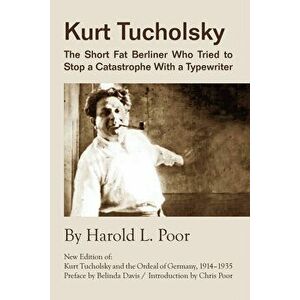 Kurt Tucholsky: The Short Fat Berliner Who Tried to Stop a Catastrophe with a Typewriter, Paperback - Harold L. Poor imagine