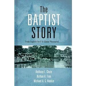 The Baptist Story: From English Sect to Global Movement, Hardcover - Anthony L. Chute imagine