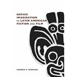 Gothic Imagination in Latin American Fiction and Film, Hardcover - Carmen A. Serrano imagine