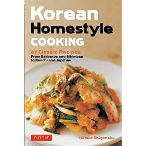 Korean Homestyle Cooking: 89 Classic Recipes - From Barbecue and Bibimbap to Kimchi and Japchae, Paperback - Hatsue Shigenobu imagine