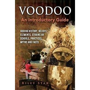 Voodoo: Voodoo History, Beliefs, Elements, Strains or Schools, Practices, Myths and Facts. an Introductory Guide, Paperback - Riley Star imagine