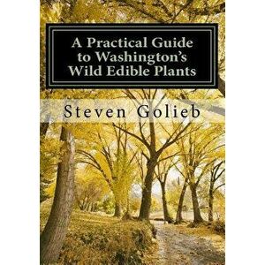 A Practical Guide to Washington's Wild Edible Plants - Steven C. Golieb imagine