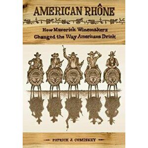 American Rhone: How Maverick Winemakers Changed the Way Americans Drink, Hardcover - Patrick J. Comiskey imagine