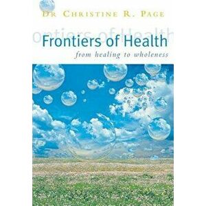Frontiers of Health: How to Heal the Whole Person, Paperback - Dr Christine R. Page imagine