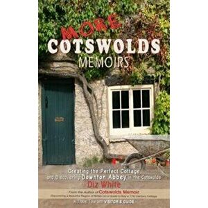 More Cotswolds Memoirs. Creating the Perfect Cottage and Discovering Downton Abbey in the Cotswolds, Paperback - Diz White imagine