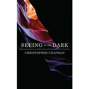 Seeing in the Dark: Pastoral Perspectives on Suffering from the Christian Spiritual Tradition, Paperback - Christopher Chapman imagine