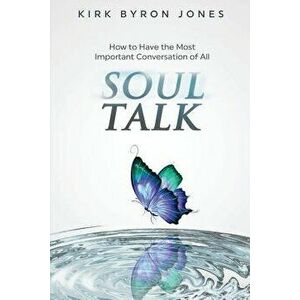 Soul Talk: How to Have the Most Important Conversation of All, Paperback - Kirk Byron Jones imagine